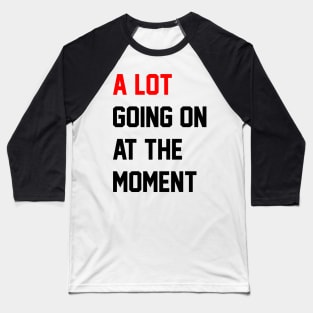 A Lot Going On at the Moment Baseball T-Shirt